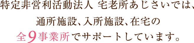 特定非営利活動法人 宅老所あじさいでは、現在8つの施設を運営しております。